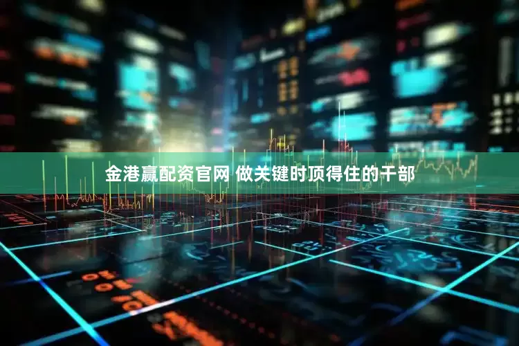 金港赢配资官网 做关键时顶得住的干部
