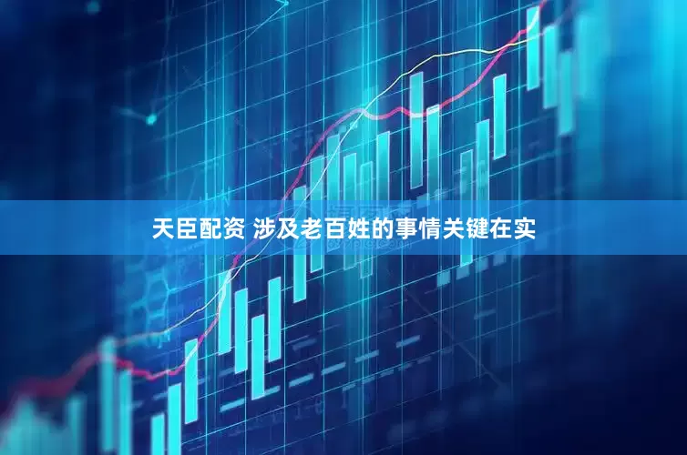 天臣配资 涉及老百姓的事情关键在实