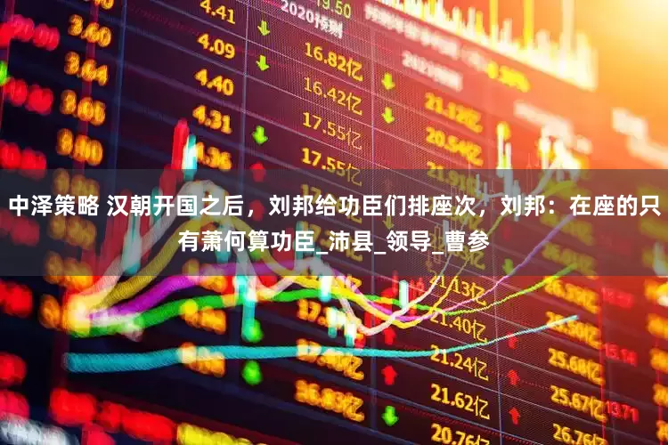 中泽策略 汉朝开国之后，刘邦给功臣们排座次，刘邦：在座的只有萧何算功臣_沛县_领导_曹参
