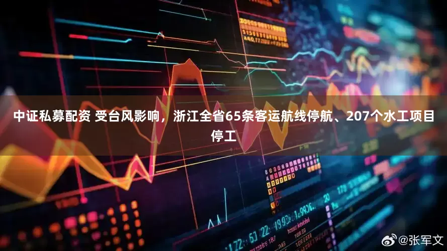 中证私募配资 受台风影响，浙江全省65条客运航线停航、207个水工项目停工