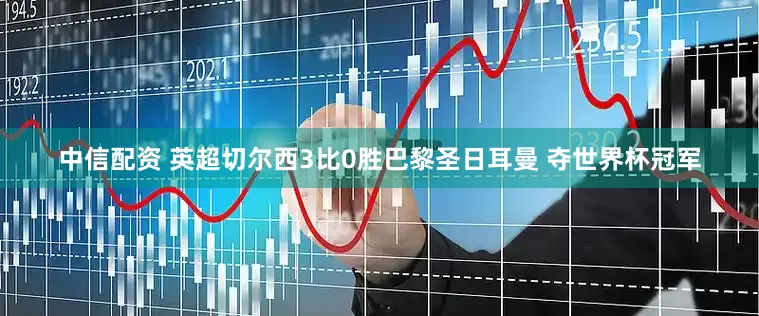 中信配资 英超切尔西3比0胜巴黎圣日耳曼 夺世界杯冠军