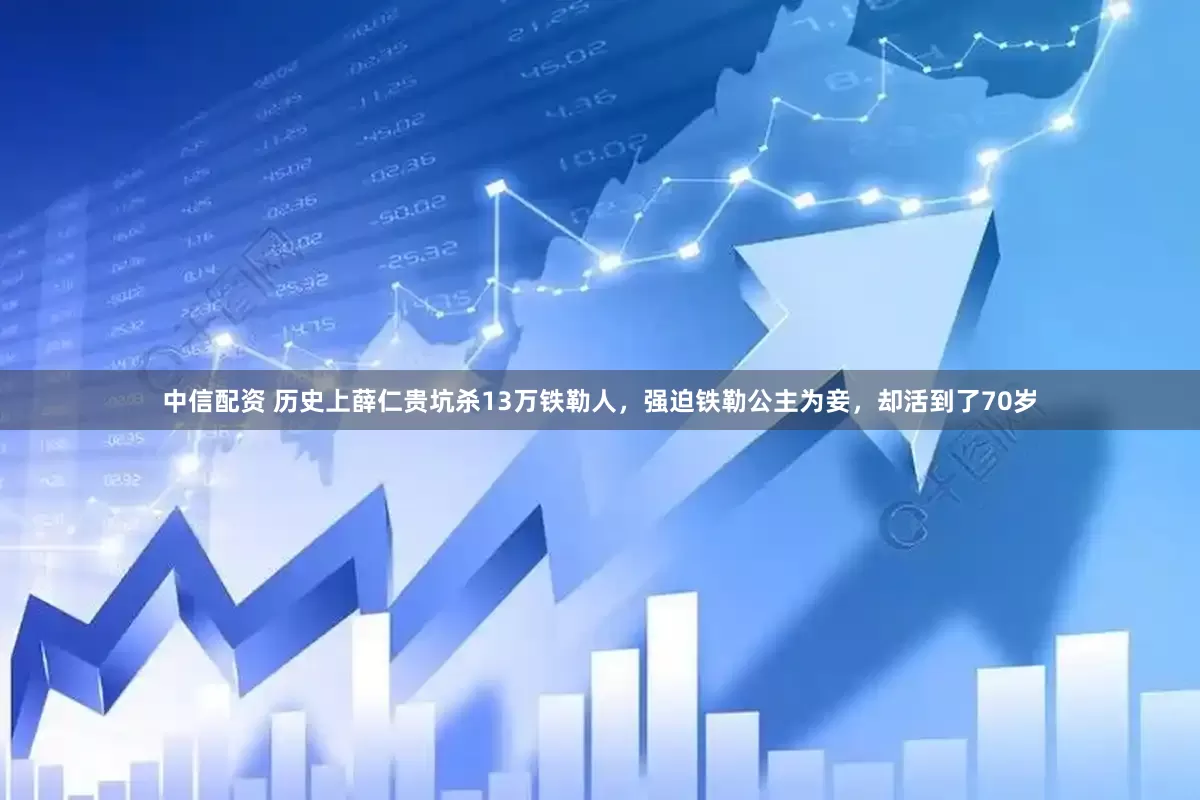 中信配资 历史上薛仁贵坑杀13万铁勒人，强迫铁勒公主为妾，却活到了70岁