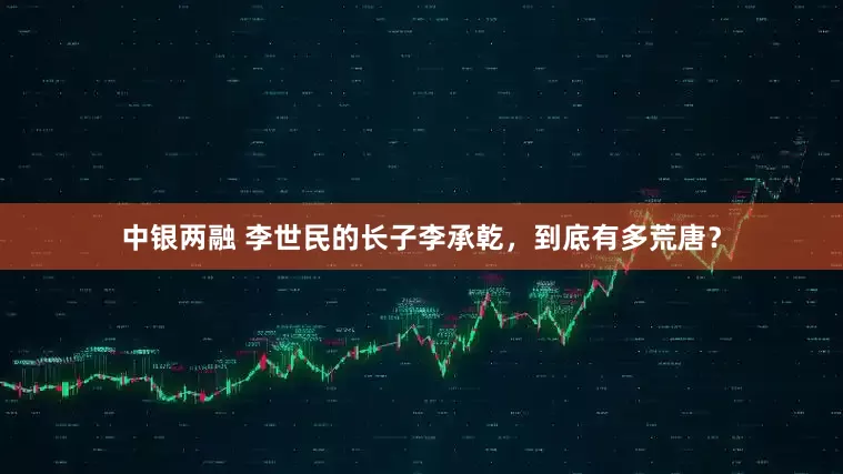 中银两融 李世民的长子李承乾，到底有多荒唐？